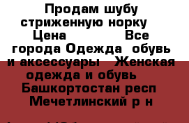 Продам шубу стриженную норку  › Цена ­ 23 000 - Все города Одежда, обувь и аксессуары » Женская одежда и обувь   . Башкортостан респ.,Мечетлинский р-н